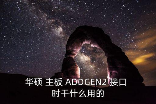 華碩 主板 ADDGEN2 接口 時(shí)干什么用的