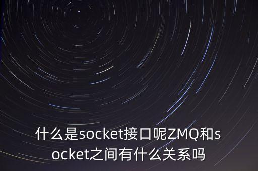 什么是socket接口呢ZMQ和socket之間有什么關系嗎