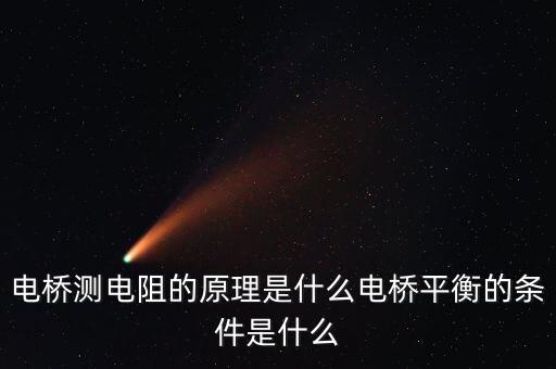電橋電路的原理，電橋測電阻的原理是什么電橋平衡的條件是什么
