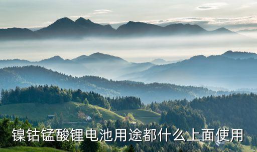 鎳鈷錳酸鋰電池用途都什么上面使用