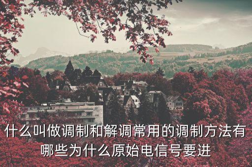 什么叫做調(diào)制和解調(diào)常用的調(diào)制方法有哪些為什么原始電信號(hào)要進(jìn)