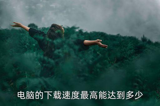 電腦的下載速度最高能達(dá)到多少