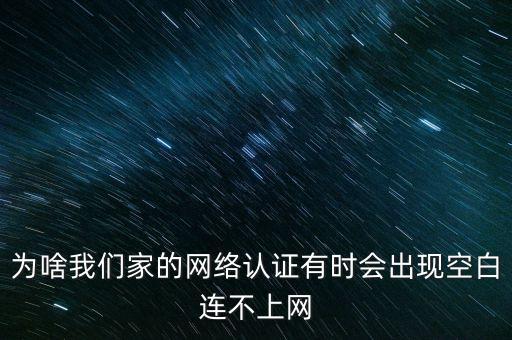 為啥我們家的網(wǎng)絡(luò)認(rèn)證有時(shí)會(huì)出現(xiàn)空白連不上網(wǎng)