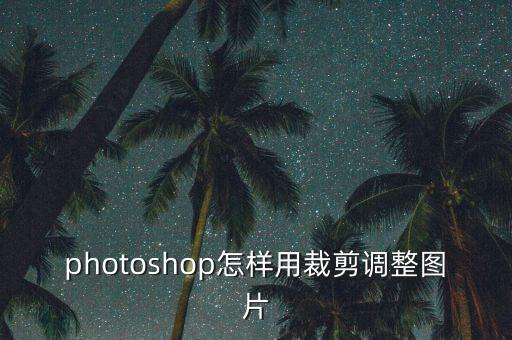 photoshop怎樣用裁剪調(diào)整圖片