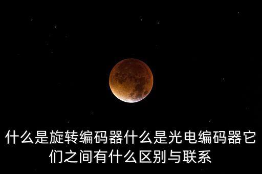 什么是旋轉(zhuǎn)編碼器什么是光電編碼器它們之間有什么區(qū)別與聯(lián)系