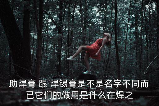 助焊膏 跟 焊錫膏是不是名字不同而已它們的做用是什么在焊之