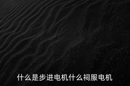 什么是步進(jìn)電機(jī)什么祠服電機(jī)