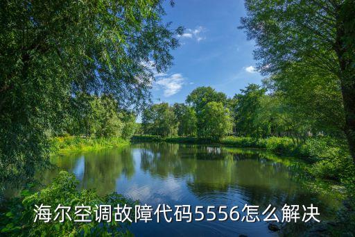 海爾空調(diào)故障代碼5556怎么解決