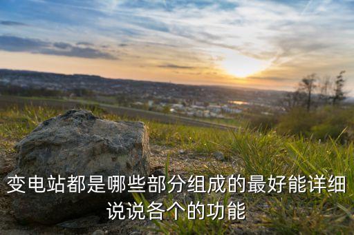 變電站都是哪些部分組成的最好能詳細說說各個的功能