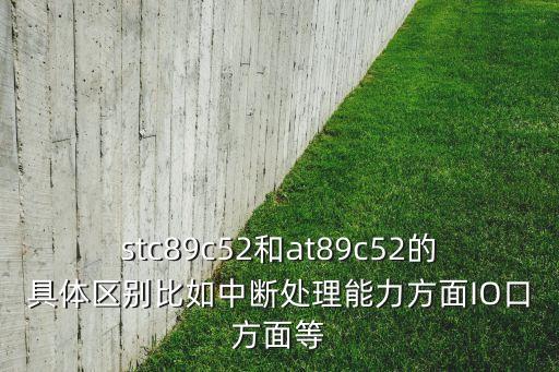 stc89c52和at89c52的具體區(qū)別比如中斷處理能力方面IO口方面等