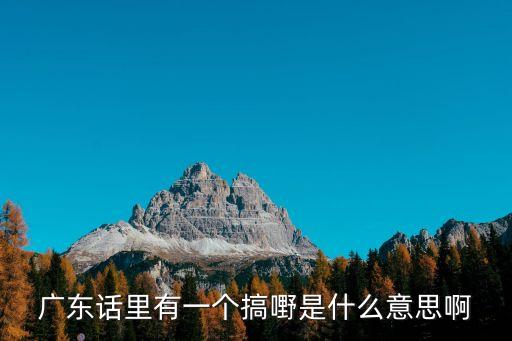 廣東話里有一個(gè)搞嘢是什么意思啊