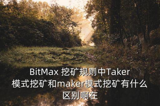 BitMax 挖礦規(guī)則中Taker模式挖礦和maker模式挖礦有什么區(qū)別啊在