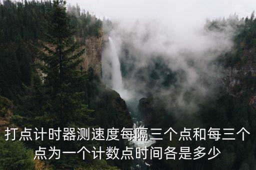 打點計時器測速度每隔三個點和每三個點為一個計數點時間各是多少