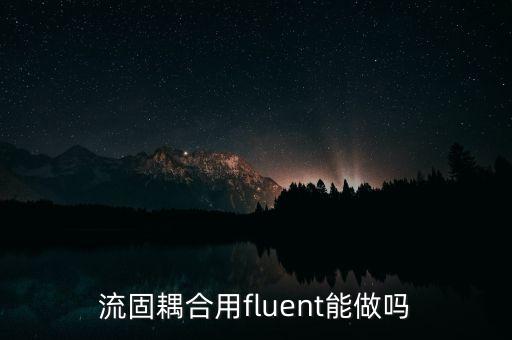 流固耦合用fluent能做嗎