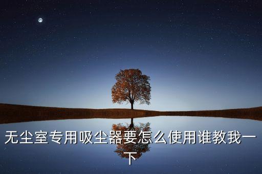無塵室專用吸塵器要怎么使用誰教我一下