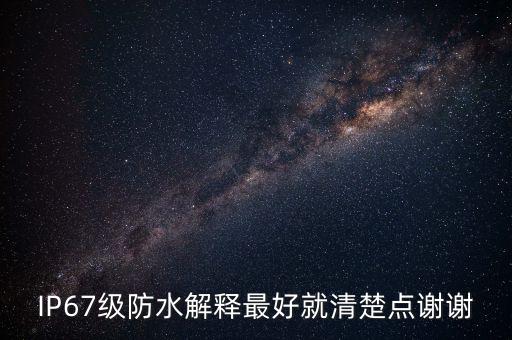 IP67級(jí)防水解釋最好就清楚點(diǎn)謝謝