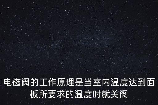 電磁閥的工作原理是當室內(nèi)溫度達到面板所要求的溫度時就關(guān)閥