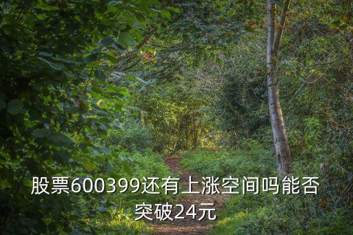 元宇宙股票，股票600399還有上漲空間嗎能否突破24元