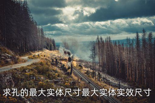 最大實體尺寸是指，什么是最大實體要求