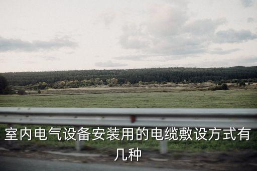 室內(nèi)電氣設(shè)備安裝用的電纜敷設(shè)方式有幾種
