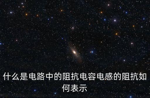 什么是電路中的阻抗電容電感的阻抗如何表示