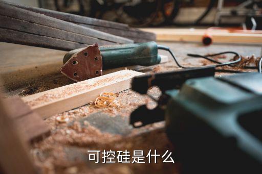可控硅是什么，可控硅是什么