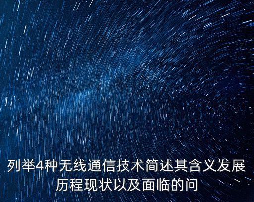 列舉4種無線通信技術(shù)簡(jiǎn)述其含義發(fā)展歷程現(xiàn)狀以及面臨的問