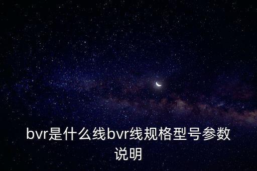bvr是什么線bvr線規(guī)格型號參數(shù)說明