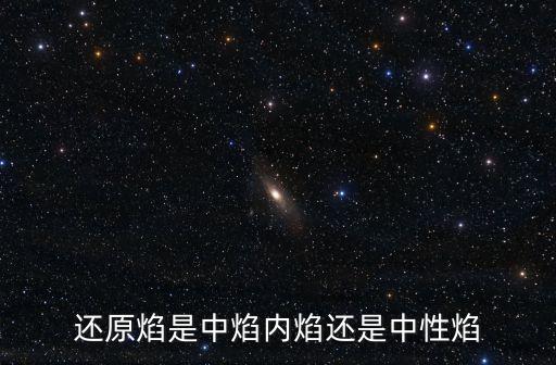還原焰是中焰內(nèi)焰還是中性焰