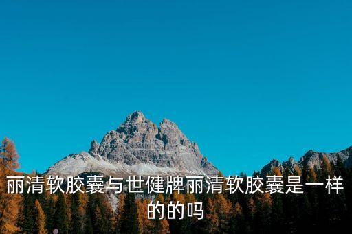 麗清軟膠囊與世健牌麗清軟膠囊是一樣的的嗎