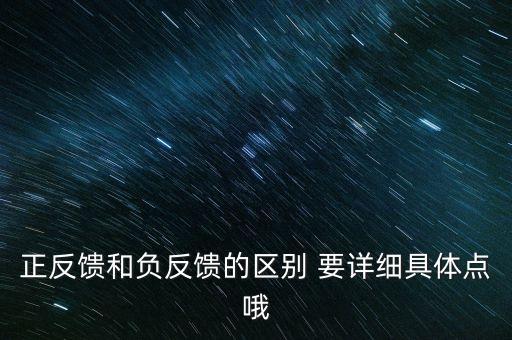 正反饋和負反饋的區(qū)別 要詳細具體點哦