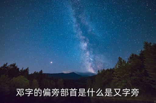 鄧字的偏旁部首是什么是又字旁
