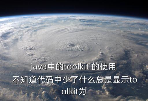 toolkit，java中的toolkit 的使用 不知道代碼中少了什么總是顯示toolkit為