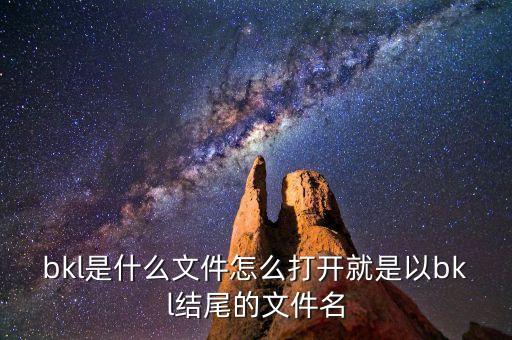 bkl是什么文件怎么打開就是以bkl結(jié)尾的文件名
