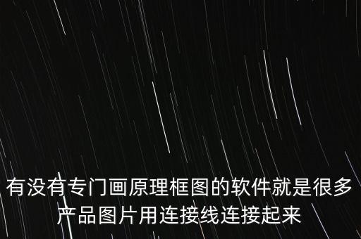 有沒有專門畫原理框圖的軟件就是很多產(chǎn)品圖片用連接線連接起來