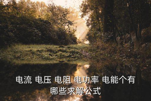 電流 電壓 電阻 電功率 電能個(gè)有哪些求解公式