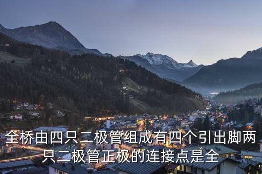 全橋，全橋由四只二極管組成有四個(gè)引出腳兩只二極管正極的連接點(diǎn)是全