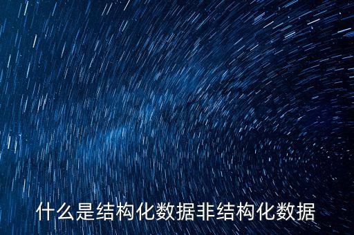什么是結(jié)構(gòu)化數(shù)據(jù)非結(jié)構(gòu)化數(shù)據(jù)