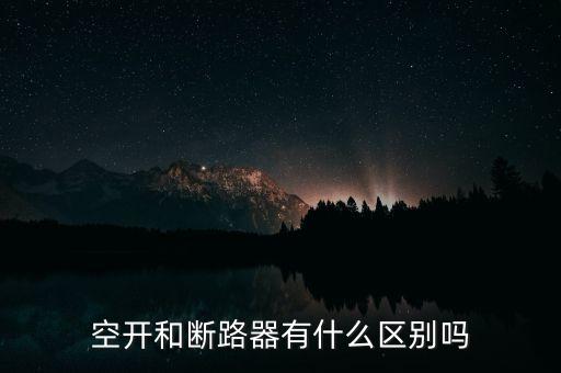 斷路器和空開的區(qū)別，空開和斷路器有什么區(qū)別嗎