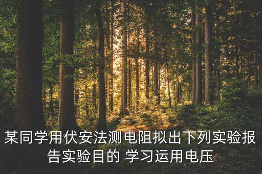 某同學(xué)用伏安法測(cè)電阻擬出下列實(shí)驗(yàn)報(bào)告實(shí)驗(yàn)?zāi)康?學(xué)習(xí)運(yùn)用電壓