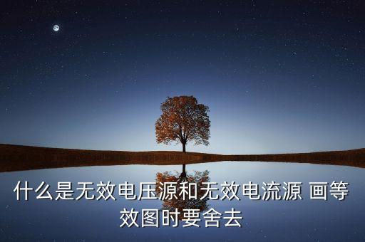 什么是無效電壓源和無效電流源 畫等效圖時要舍去