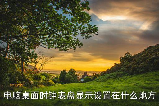 電腦桌面時鐘表盤顯示設置在什么地方