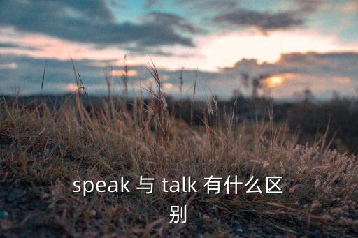 speak 與 talk 有什么區(qū)別