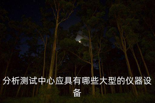 分析測試中心應(yīng)具有哪些大型的儀器設(shè)備
