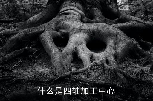 什么是四軸加工中心