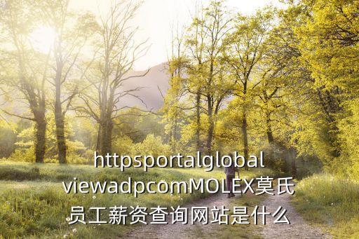 httpsportalglobalviewadpcomMOLEX莫氏員工薪資查詢網(wǎng)站是什么