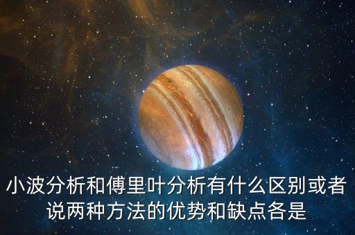 小波分析和傅里葉分析有什么區(qū)別或者說兩種方法的優(yōu)勢和缺點各是
