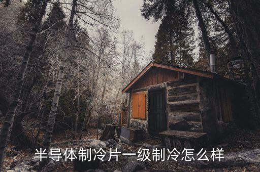 半導(dǎo)體制冷片一級制冷怎么樣