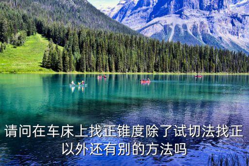 請問在車床上找正錐度除了試切法找正以外還有別的方法嗎