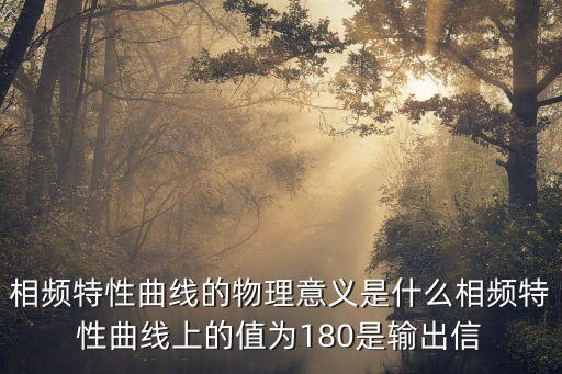 相頻特性曲線，相頻特性曲線的物理意義是什么相頻特性曲線上的值為180是輸出信